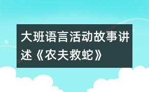 大班語言活動：故事講述《農(nóng)夫救蛇》