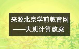 來源：北京學(xué)前教育網(wǎng) ――大班計(jì)算教案《學(xué)習(xí)7以內(nèi)的加法》