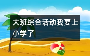 大班綜合活動：我要上小學了