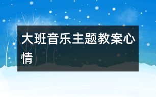 大班音樂(lè)主題教案：心情