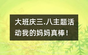 大班“慶三.八”主題活動(dòng)：我的媽媽真棒！