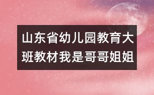 山東省幼兒園教育大班教材我是哥哥姐姐