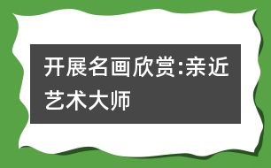 開展名畫欣賞:親近藝術大師