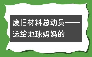 “廢舊材料總動員”――送給地球媽媽的禮物