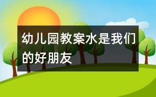 幼兒園教案：水是我們的好朋友