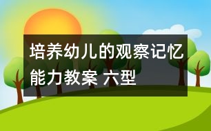 培養(yǎng)幼兒的觀察記憶能力教案 ：六型