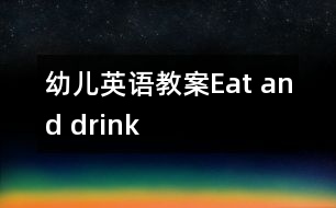 幼兒英語(yǔ)教案：Eat and drink