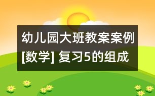 幼兒園大班教案案例[數(shù)學(xué)] 復(fù)習(xí)5的組成和分解