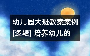 幼兒園大班教案案例[邏輯] 培養(yǎng)幼兒的思維推理能力