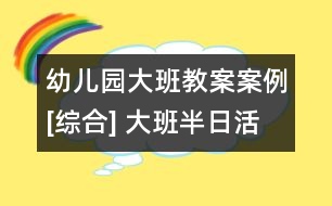 幼兒園大班教案案例[綜合] 大班半日活動設(shè)計