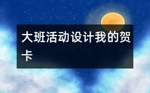 大班活動設計“我的賀卡”