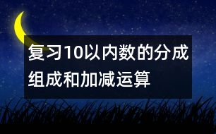 復(fù)習(xí)10以內(nèi)數(shù)的分成、組成和加減運(yùn)算