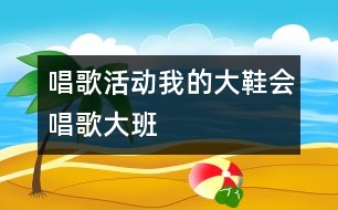 唱歌活動(dòng)：我的大鞋會(huì)唱歌（大班）