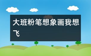 大班粉筆想象畫：我想飛