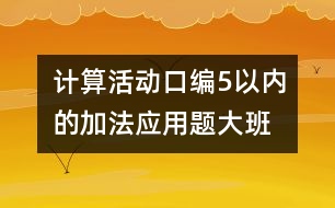 計算活動：口編5以內(nèi)的加法應(yīng)用題（大班）