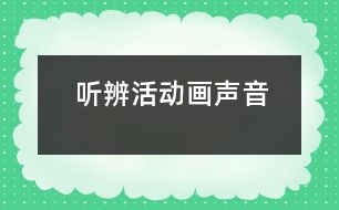 聽(tīng)辨活動(dòng)：畫(huà)聲音