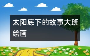 太陽底下的故事（大班繪畫）