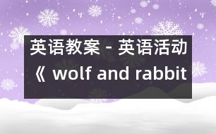 英語教案－英語活動《 wolf and rabbit 》（小班）