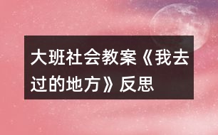 大班社會(huì)教案《我去過的地方》反思