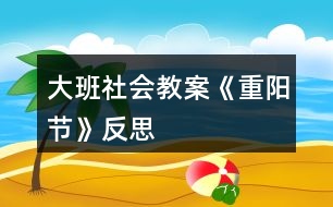 大班社會(huì)教案《重陽節(jié)》反思