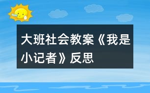 大班社會教案《我是小記者》反思