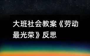 大班社會教案《勞動最光榮》反思