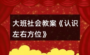 大班社會教案《認(rèn)識左右方位》