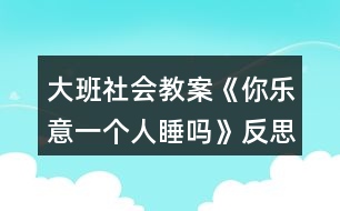 大班社會教案《你樂意一個人睡嗎》反思