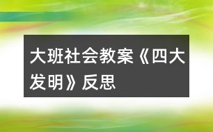 大班社會教案《四大發(fā)明》反思