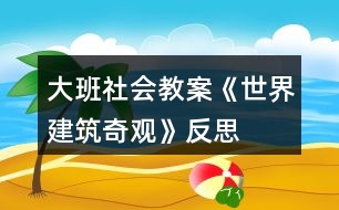 大班社會教案《世界建筑奇觀》反思