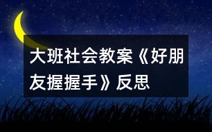 大班社會教案《好朋友握握手》反思