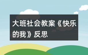 大班社會教案《快樂的我》反思