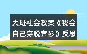 大班社會教案《我會自己穿脫套衫》反思