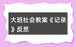 大班社會教案《記錄》反思