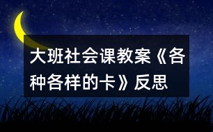 大班社會(huì)課教案《各種各樣的卡》反思