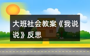 大班社會(huì)教案《我說(shuō)說(shuō)》反思