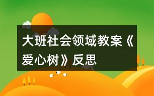 大班社會(huì)領(lǐng)域教案《愛(ài)心樹(shù)》反思