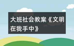 大班社會教案《文明在我手中》