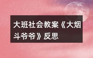 大班社會(huì)教案《大煙斗爺爺》反思