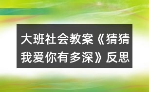 大班社會(huì)教案《猜猜我愛(ài)你有多深》反思