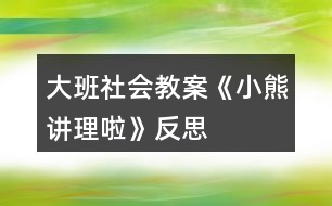 大班社會(huì)教案《小熊講理啦》反思