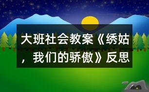 大班社會(huì)教案《繡姑，我們的驕傲》反思