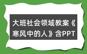 大班社會領(lǐng)域教案《寒風(fēng)中的人》含PPT課件