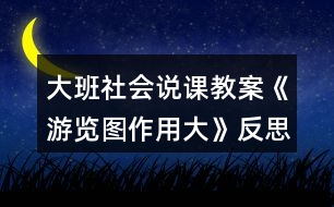 大班社會(huì)說(shuō)課教案《游覽圖作用大》反思