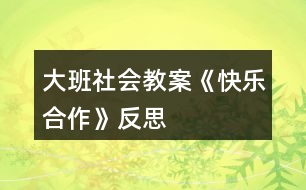 大班社會教案《快樂合作》反思