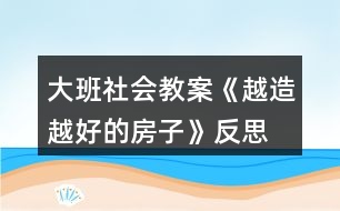 大班社會(huì)教案《越造越好的房子》反思