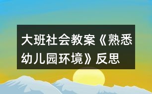 大班社會教案《熟悉幼兒園環(huán)境》反思