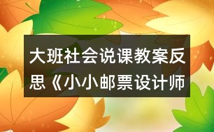 大班社會(huì)說(shuō)課教案反思《小小郵票設(shè)計(jì)師》