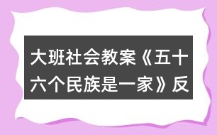 大班社會(huì)教案《五十六個(gè)民族是一家》反思