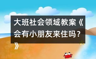 大班社會(huì)領(lǐng)域教案《會(huì)有小朋友來(lái)住嗎？》反思